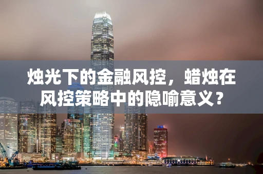 烛光下的金融风控，蜡烛在风控策略中的隐喻意义？