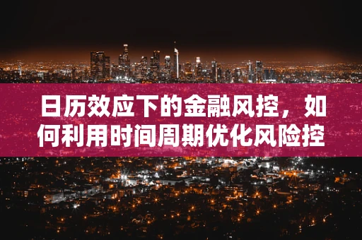 日历效应下的金融风控，如何利用时间周期优化风险控制策略？