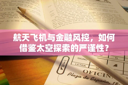 航天飞机与金融风控，如何借鉴太空探索的严谨性？