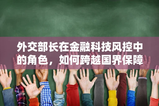 外交部长在金融科技风控中的角色，如何跨越国界保障金融安全？