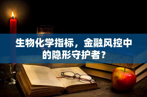 生物化学指标，金融风控中的隐形守护者？