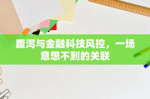 腹泻与金融科技风控，一场意想不到的关联