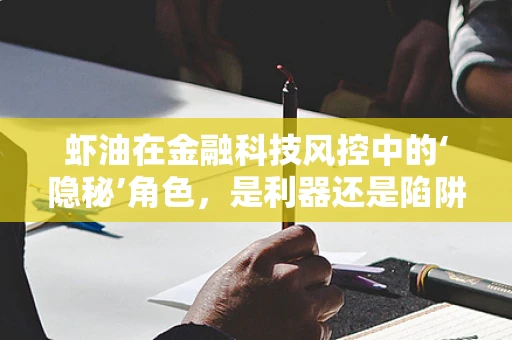 虾油在金融科技风控中的‘隐秘’角色，是利器还是陷阱？