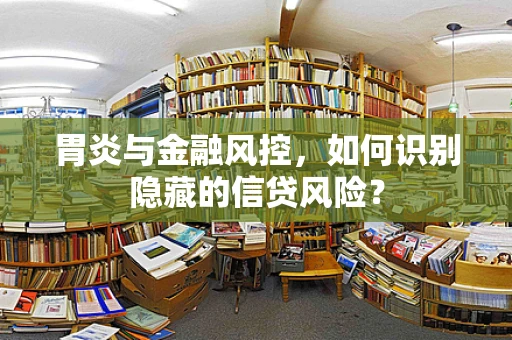 胃炎与金融风控，如何识别隐藏的信贷风险？