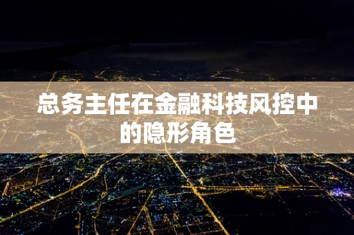 总务主任在金融科技风控中的隐形角色