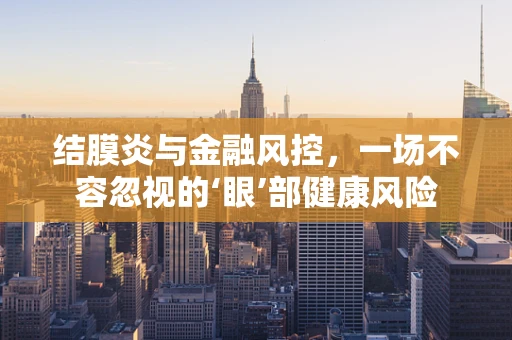 结膜炎与金融风控，一场不容忽视的‘眼’部健康风险