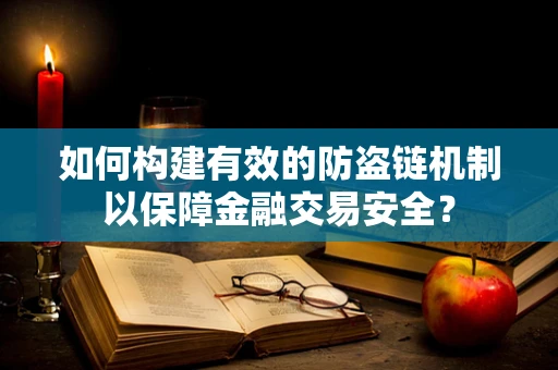 如何构建有效的防盗链机制以保障金融交易安全？