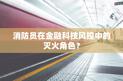 消防员在金融科技风控中的灭火角色？