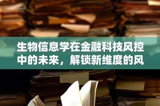 生物信息学在金融科技风控中的未来，解锁新维度的风险评估？