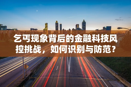 乞丐现象背后的金融科技风控挑战，如何识别与防范？