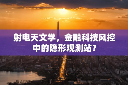 射电天文学，金融科技风控中的隐形观测站？