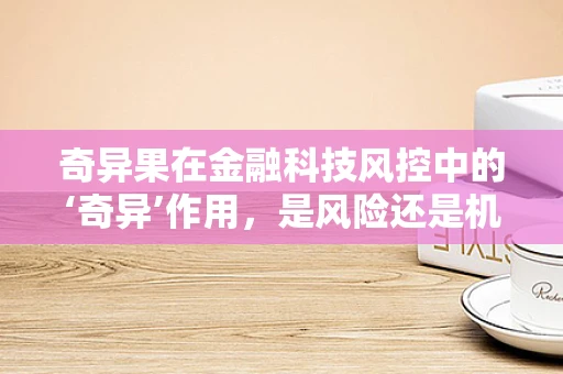 奇异果在金融科技风控中的‘奇异’作用，是风险还是机遇？