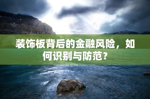 装饰板背后的金融风险，如何识别与防范？