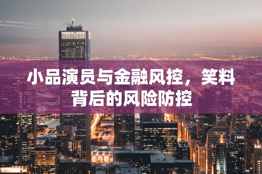 小品演员与金融风控，笑料背后的风险防控