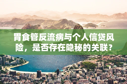 胃食管反流病与个人信贷风险，是否存在隐秘的关联？