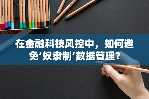 在金融科技风控中，如何避免‘奴隶制’数据管理？