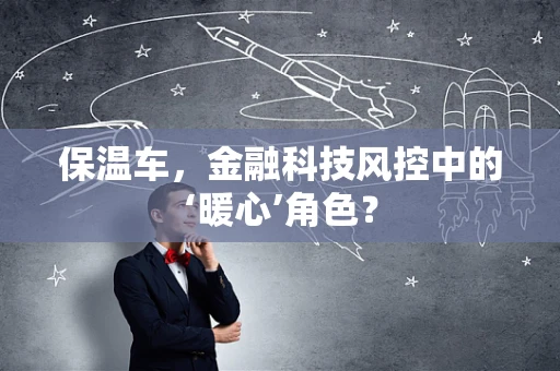 保温车，金融科技风控中的‘暖心’角色？