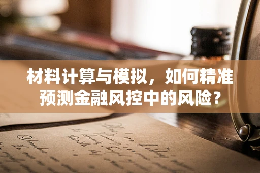 材料计算与模拟，如何精准预测金融风控中的风险？