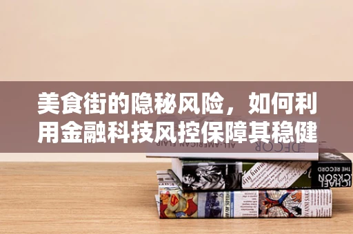 美食街的隐秘风险，如何利用金融科技风控保障其稳健运营？