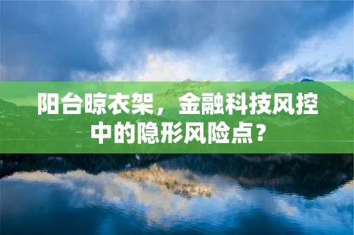 阳台晾衣架，金融科技风控中的隐形风险点？