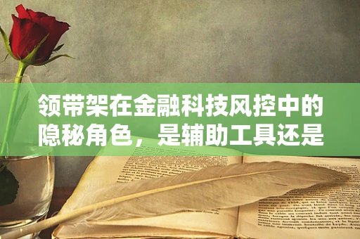 领带架在金融科技风控中的隐秘角色，是辅助工具还是风险信号？