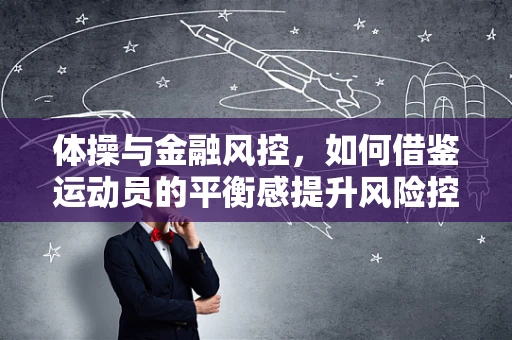 体操与金融风控，如何借鉴运动员的平衡感提升风险控制？