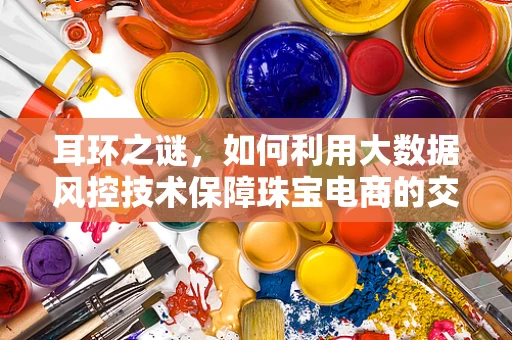 耳环之谜，如何利用大数据风控技术保障珠宝电商的交易安全？