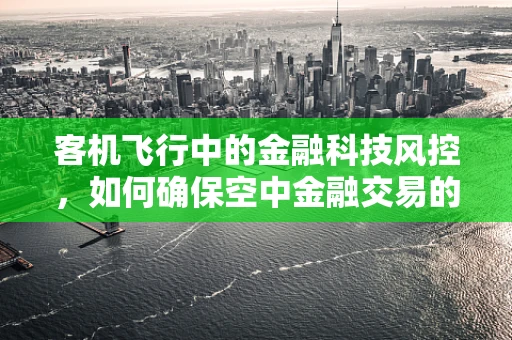 客机飞行中的金融科技风控，如何确保空中金融交易的安全？