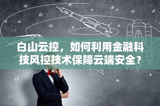 白山云控，如何利用金融科技风控技术保障云端安全？