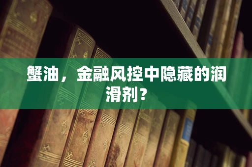蟹油，金融风控中隐藏的润滑剂？