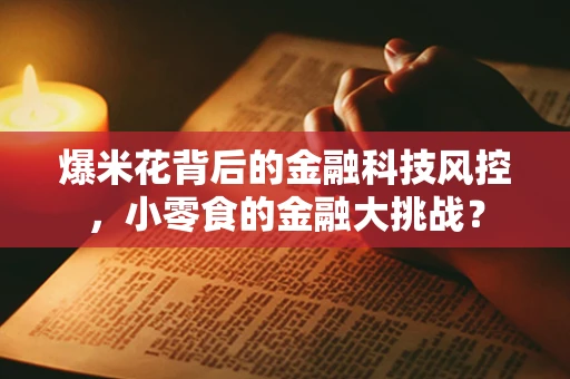 爆米花背后的金融科技风控，小零食的金融大挑战？