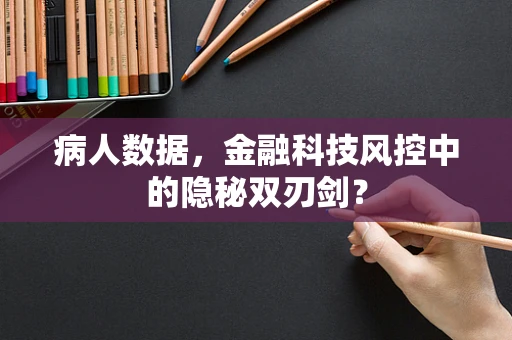 病人数据，金融科技风控中的隐秘双刃剑？
