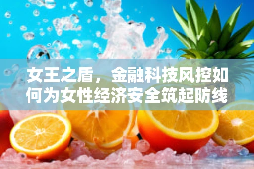 女王之盾，金融科技风控如何为女性经济安全筑起防线？
