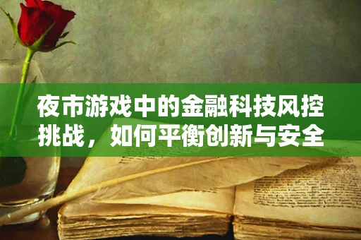 夜市游戏中的金融科技风控挑战，如何平衡创新与安全？