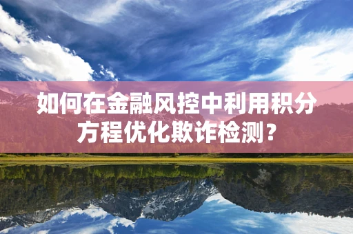 如何在金融风控中利用积分方程优化欺诈检测？