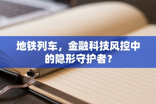 地铁列车，金融科技风控中的隐形守护者？