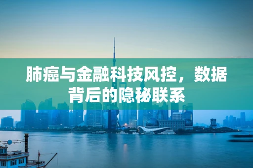 肺癌与金融科技风控，数据背后的隐秘联系