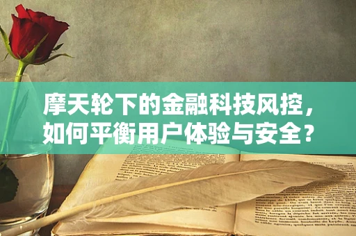 摩天轮下的金融科技风控，如何平衡用户体验与安全？