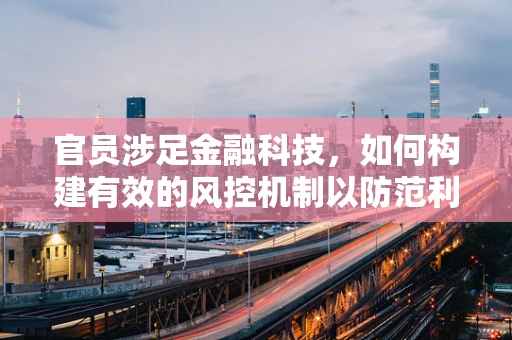 官员涉足金融科技，如何构建有效的风控机制以防范利益输送？