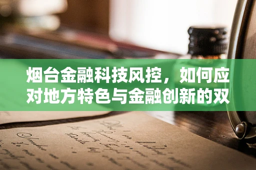烟台金融科技风控，如何应对地方特色与金融创新的双重挑战？