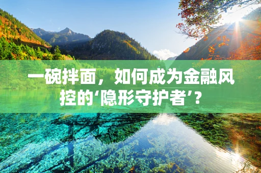一碗拌面，如何成为金融风控的‘隐形守护者’？