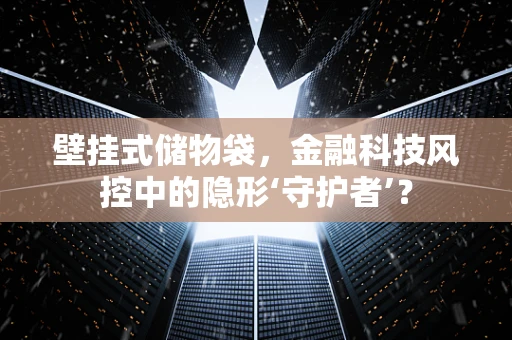 壁挂式储物袋，金融科技风控中的隐形‘守护者’？