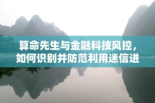 算命先生与金融科技风控，如何识别并防范利用迷信进行欺诈的潜在风险？