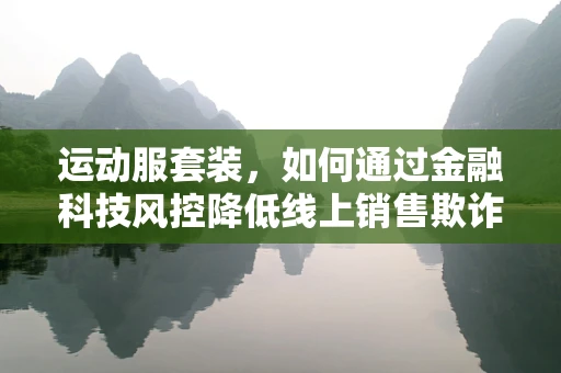 运动服套装，如何通过金融科技风控降低线上销售欺诈风险？