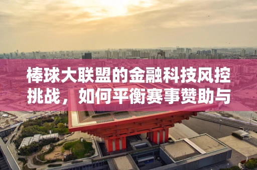 棒球大联盟的金融科技风控挑战，如何平衡赛事赞助与风险控制？