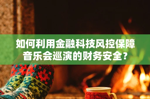 如何利用金融科技风控保障音乐会巡演的财务安全？