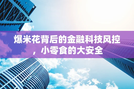 爆米花背后的金融科技风控，小零食的大安全