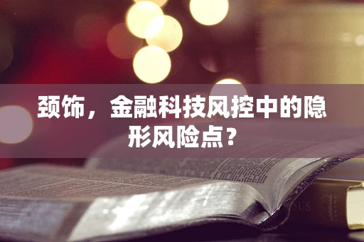 颈饰，金融科技风控中的隐形风险点？