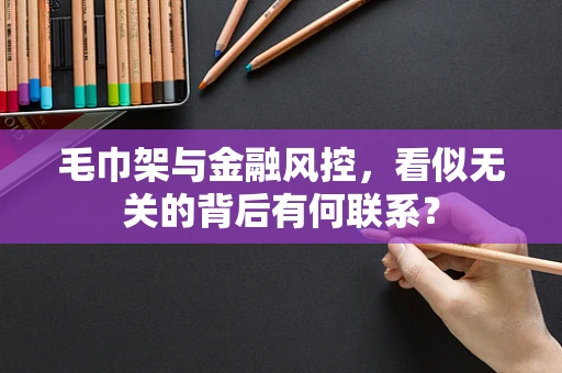 毛巾架与金融风控，看似无关的背后有何联系？