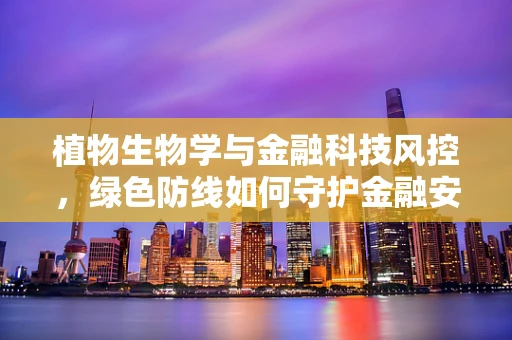 植物生物学与金融科技风控，绿色防线如何守护金融安全？